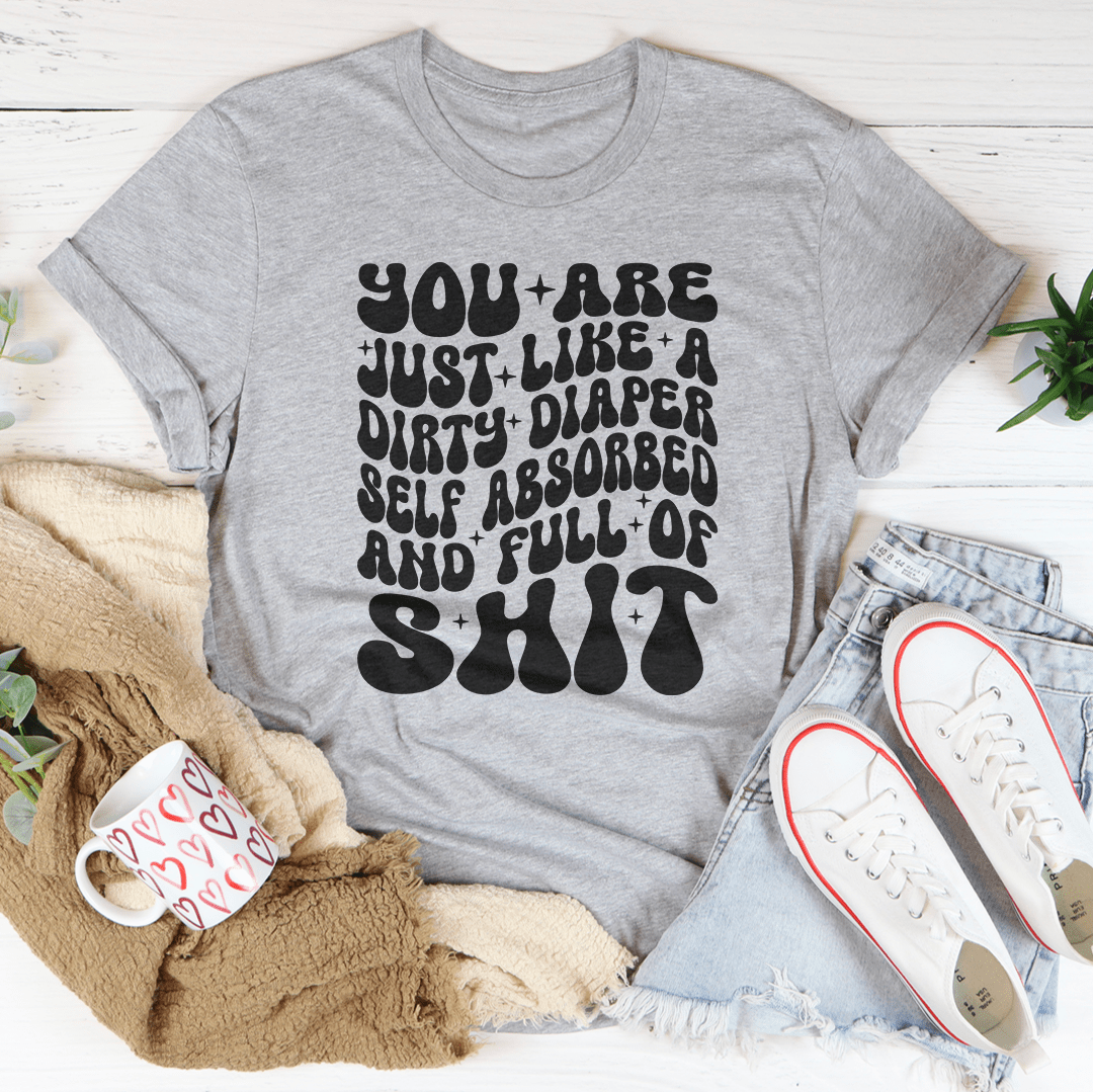 You Are Just Like A Dirty Diaper Self Absorbed & Full Of S-it Tee-3